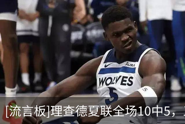 [流言板]理查德夏联全场10中5，三分6中3得到13分4板1助2抢断1盖帽